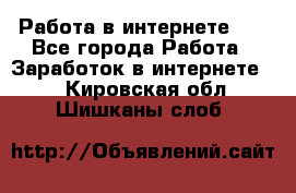   Работа в интернете!!! - Все города Работа » Заработок в интернете   . Кировская обл.,Шишканы слоб.